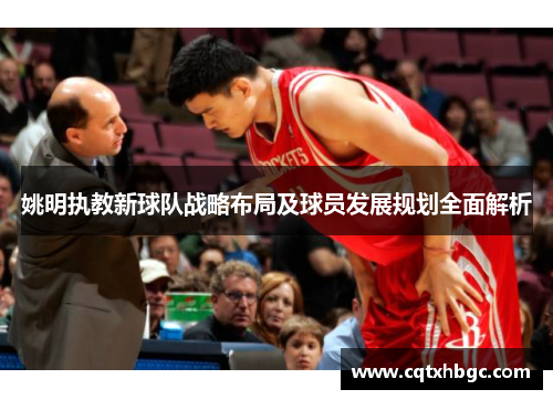 姚明执教新球队战略布局及球员发展规划全面解析