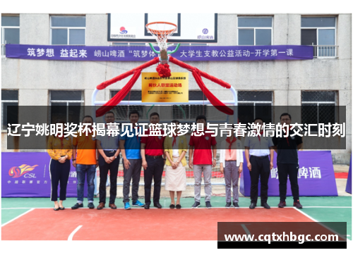 辽宁姚明奖杯揭幕见证篮球梦想与青春激情的交汇时刻
