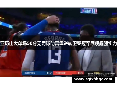 亚历山大单场50分无罚球助雷霆逆转卫冕冠军展现超强实力