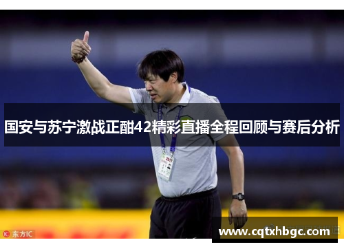 国安与苏宁激战正酣42精彩直播全程回顾与赛后分析