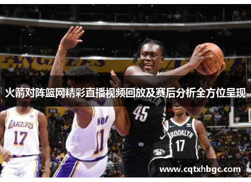 火箭对阵篮网精彩直播视频回放及赛后分析全方位呈现